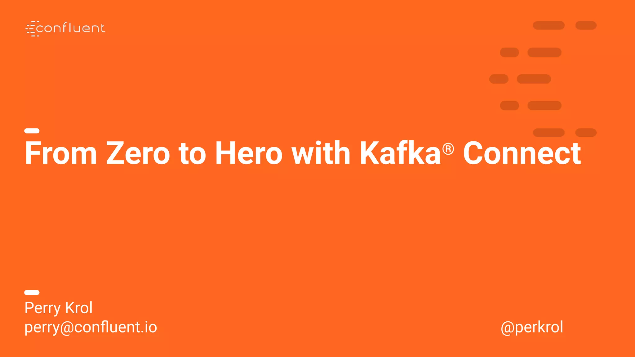 1
From Zero to Hero with Kafka®
Connect
Perry Krol
perry@conﬂuent.io @perkrol
 