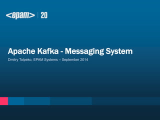 Apache Kafka - Messaging System 
Dmitry Tolpeko, EPAM Systems – September 2014 
 