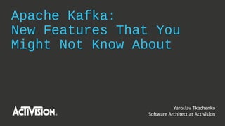 Apache Kafka:
New Features That You
Might Not Know About
Yaroslav Tkachenko
Software Architect at Activision
 