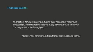 Transactions
In practice, for a producer producing 1KB records at maximum
throughput, committing messages every 100ms resu...