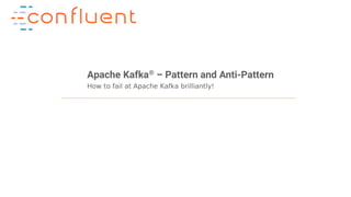 1Confidential
Apache Kafka® – Pattern and Anti-Pattern
How to fail at Apache Kafka brilliantly!
 