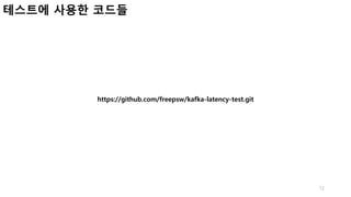 12
테스트에 사용한 코드들
https://github.com/freepsw/kafka-latency-test.git
 