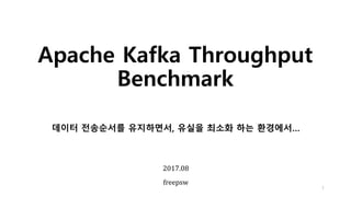 Apache Kafka Throughput
Benchmark
1
2017.08
freepsw
데이터 전송순서를 유지하면서, 유실을 최소화 하는 환경에서…
 