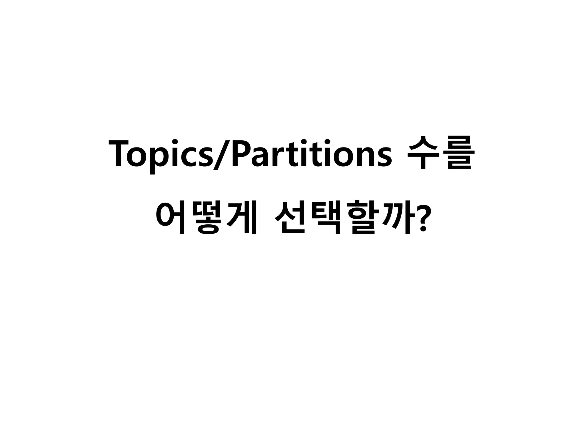 Topics/Partitions 수를
어떻게 선택할까?
 