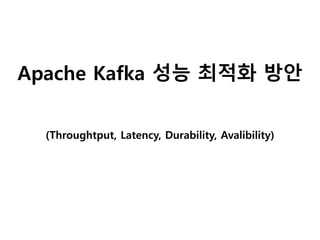 Apache Kafka 성능 최적화 방안
(Throughtput, Latency, Durability, Avalibility)
 