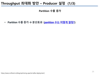 25
Throughput 최대화 방안 – Producer 설정 (1/3)
Partition 수를 증가
https://www.confluent.io/blog/optimizing-apache-kafka-deployment/
• Partition 수를 증가 à 분산효과 (partition 수는 어떻게 결정?)
 