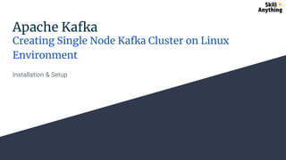 Apache Kafka
Creating Single Node Kafka Cluster on Linux
Environment
Installation & Setup
 