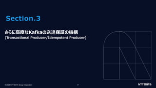 © 2025 NTT DATA Group Corporation 27
Section.3
さらに⾼度なKafkaの送達保証の機構
(Transactional Producer/Idempotent Producer)
 
