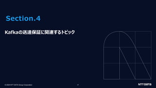 © 2025 NTT DATA Group Corporation 37
Section.4
Kafkaの送達保証に関連するトピック
 