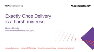 natans@wix.com twitter @NSilnitsky linkedin/natansilnitsky github.com/natansil
Exactly Once Delivery
is a harsh mistress
Natan Silnitsky
Backend Infra Developer, Wix.com
 