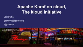 Apache Karaf on cloud,
The kloud initiative
APACHECON North America Sept. 9-12, 2019
JB Onofré
jbonofre@apache.org
@jbonofre
1
 