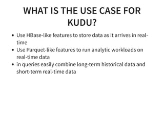 WHAT IS THE BIG IDEA OF KUDU?
HBase uses in-memory store for low-latency reads/writes
Parquet on HDFS uses columnar layout...