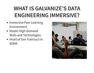 WHAT IS GALVANIZE’S DATA
ENGINEERING IMMERSIVE?
Immersive Peer Learning
Environment
Master High-Demand
Skills and Technolo...