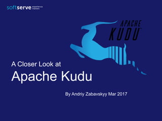 Apache Kudu
A Closer Look at
By Andriy Zabavskyy Mar 2017
 