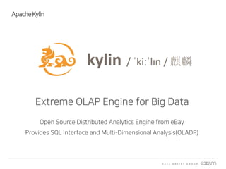 Extreme OLAP Engine for Big Data
ApacheKylin
Open Source Distributed Analytics Engine from eBay
Provides SQL Interface and Multi-Dimensional Analysis(OLADP)
 