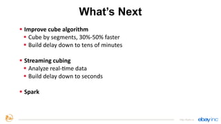 What’s Next
§ Improve	
  cube	
  algorithm	
  
§ Cube	
  by	
  segments,	
  30%-­‐50%	
  faster	
  
§ Build	
  delay	
  down	
  to	
  tens	
  of	
  minutes	
  
§ Streaming	
  cubing	
  
§ Analyze	
  real-­‐qme	
  data	
  
§ Build	
  delay	
  down	
  to	
  seconds	
  
§ Spark
http://kylin.io
 