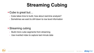 Streaming Cubing
§ Cube is great but…
- Cube takes time to build, how about real-time analysis?
- Sometimes we want to drill down to row level information
§ Streaming cubing
- Build micro cube segments from streaming
- Use inverted index to capture last minute data
http://kylin.io
 