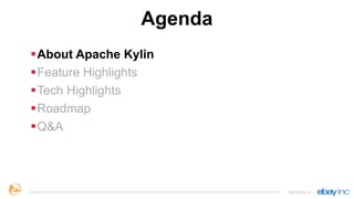 Agenda
§About Apache Kylin
§Feature Highlights
§Tech Highlights
§Roadmap
§Q&A
http://kylin.io
 