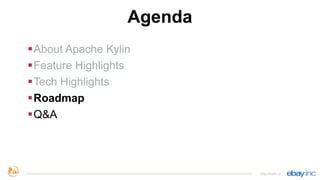 Agenda
§About Apache Kylin
§Feature Highlights
§Tech Highlights
§Roadmap
§Q&A
http://kylin.io
 