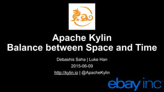 Apache Kylin
Balance between Space and Time
Debashis Saha | Luke Han
2015-06-09
http://kylin.io | @ApacheKylin
 