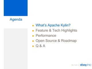 http://kylin.io
Agenda
 What’s Apache Kylin?
 Feature & Tech Highlights
 Performance
 Open Source & Roadmap
 Q & A
 