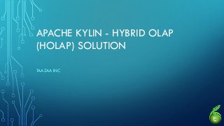 APACHE KYLIN - HYBRID OLAP
(HOLAP) SOLUTION
TAAZAA INC
 