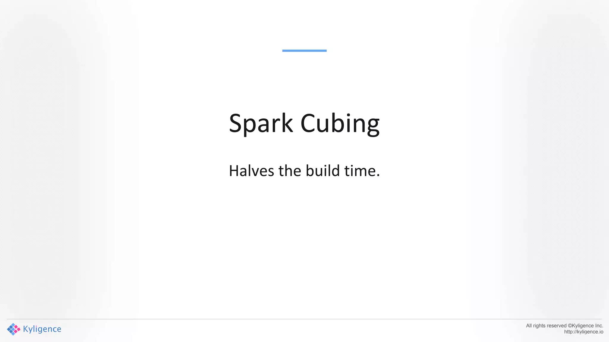All rights reserved ©Kyligence Inc.
http://kyligence.io
Spark Cubing
Halves the build time.
 