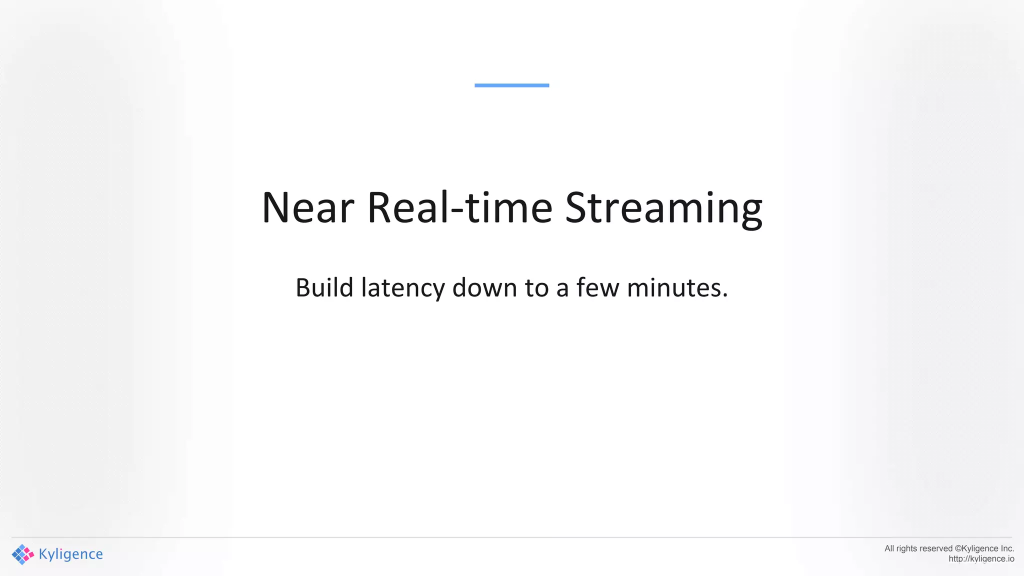 All rights reserved ©Kyligence Inc.
http://kyligence.io
Near Real-time Streaming
Build latency down to a few minutes.
 