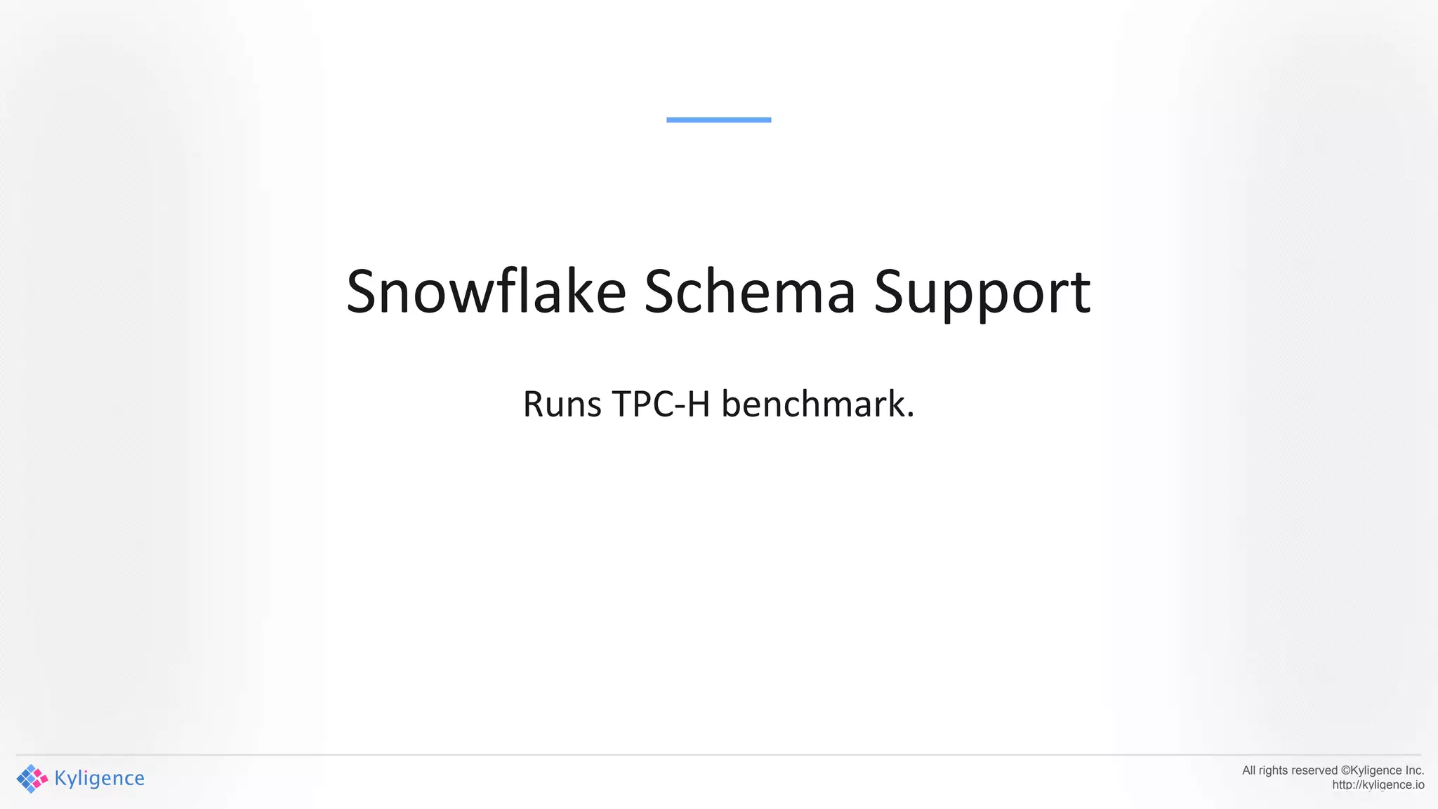 All rights reserved ©Kyligence Inc.
http://kyligence.io
Snowflake Schema Support
Runs TPC-H benchmark.
 