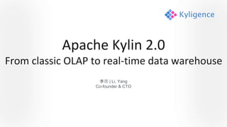Apache Kylin 2.0
From classic OLAP to real-time data warehouse
李扬 | Li, Yang
Co-founder & CTO
 