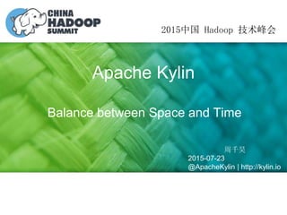 Apache Kylin
Balance between Space and Time
2015中国 Hadoop 技术峰会
周千昊
2015-07-23
@ApacheKylin | http://kylin.io
 