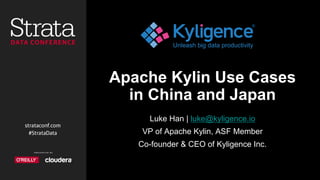 Apache Kylin Use Cases
in China and Japan
Luke Han | luke@kyligence.io
VP of Apache Kylin, ASF Member
Co-founder & CEO of Kyligence Inc.
 