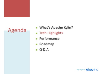 http://kylin.io
Agenda
 What’s Apache Kylin?
 Tech Highlights
 Performance
 Roadmap
 Q & A
 