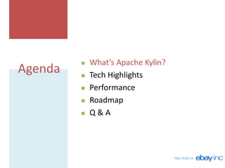 http://kylin.io
Agenda
 What’s Apache Kylin?
 Tech Highlights
 Performance
 Roadmap
 Q & A
 