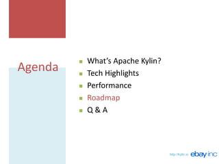 http://kylin.io
Agenda
 What’s Apache Kylin?
 Tech Highlights
 Performance
 Roadmap
 Q & A
 