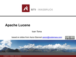 www.sti-innsbruck.at© Copyright 2012 STI INNSBRUCK www.sti-innsbruck.at
Apache Lucene
Ioan Toma
based on slides from Aaron Bannert aaron@codemass.com
 