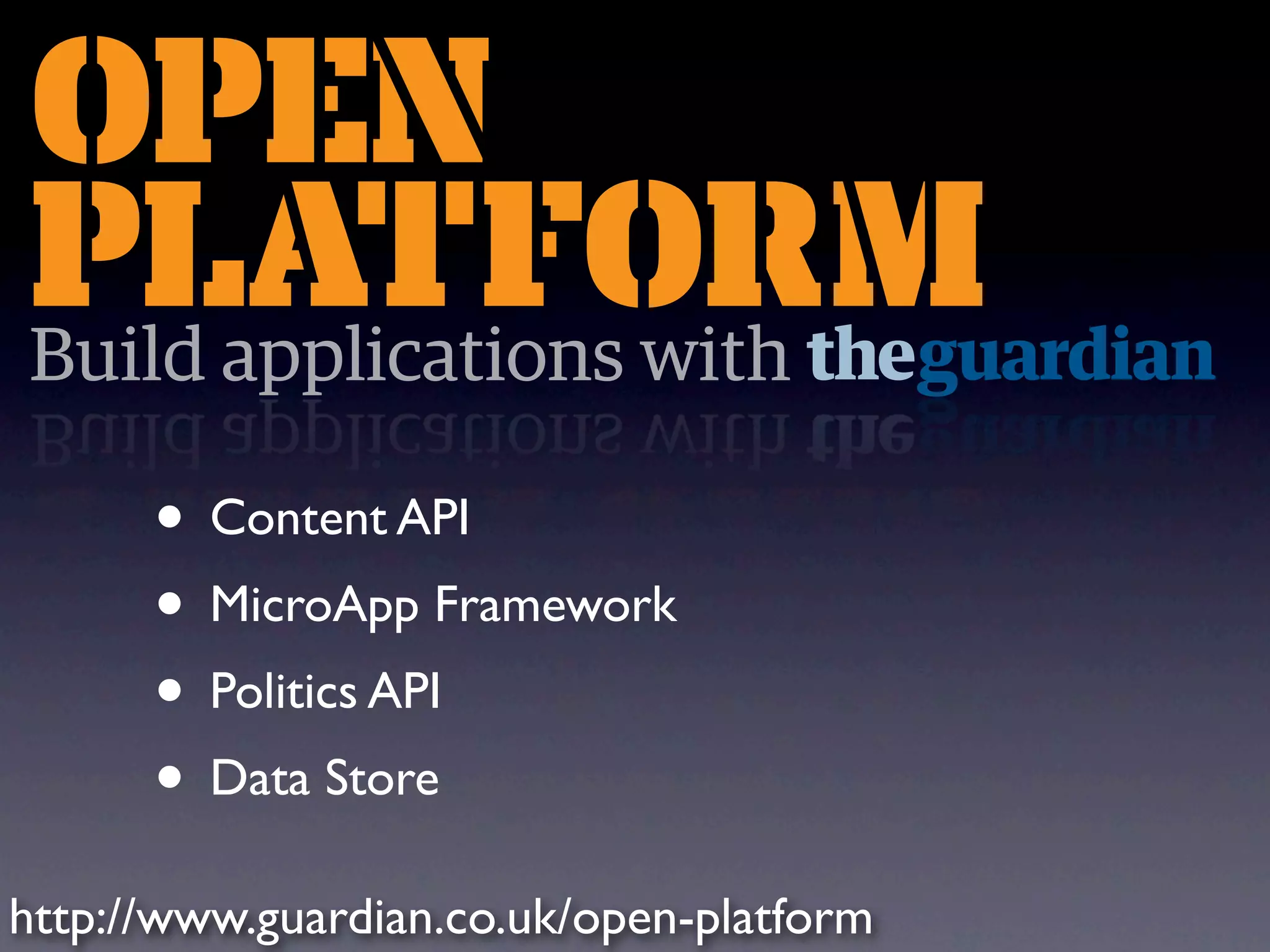 • Content API • MicroApp Framework • Politics API • Data Store http://www.guardian.co.uk/open-platform 