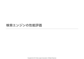 検索エンジンの性能評価
Copyright (C) 2015 Yahoo Japan Corporation. All Rights Reserved.
 