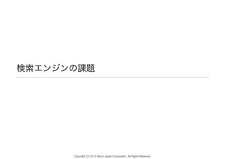 検索エンジンの課題
Copyright (C) 2015 Yahoo Japan Corporation. All Rights Reserved.
 