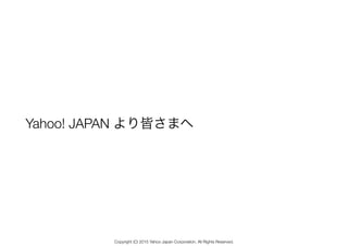 Yahoo! JAPAN より皆さまへ
Copyright (C) 2015 Yahoo Japan Corporation. All Rights Reserved.
 