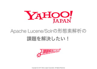 Apache Lucene/Solrの形態素解析の
課題を解決したい！
Copyright (C) 2015 Yahoo Japan Corporation. All Rights Reserved.
 