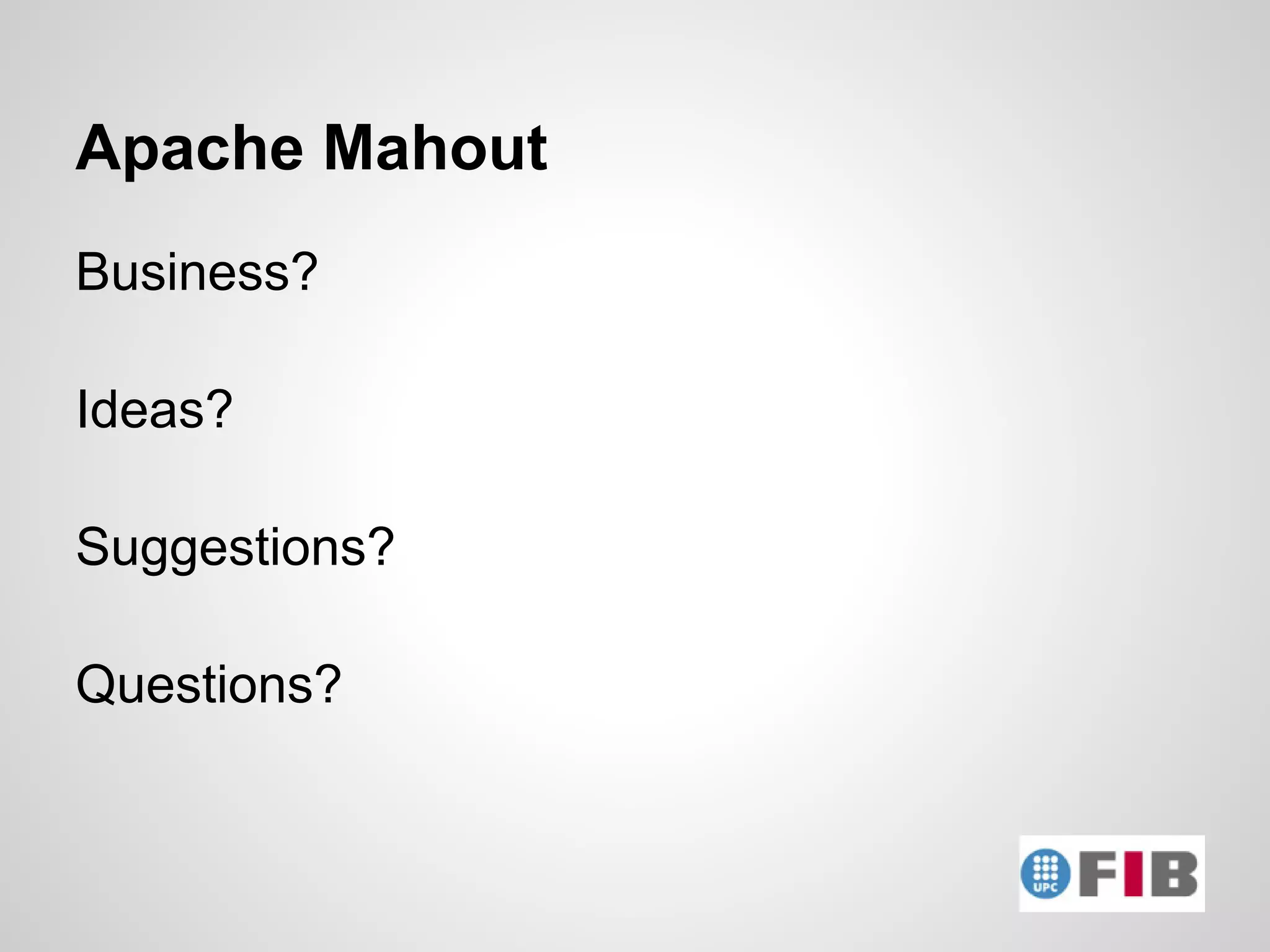 Apache Mahout
Business?

Ideas?

Suggestions?

Questions?
 