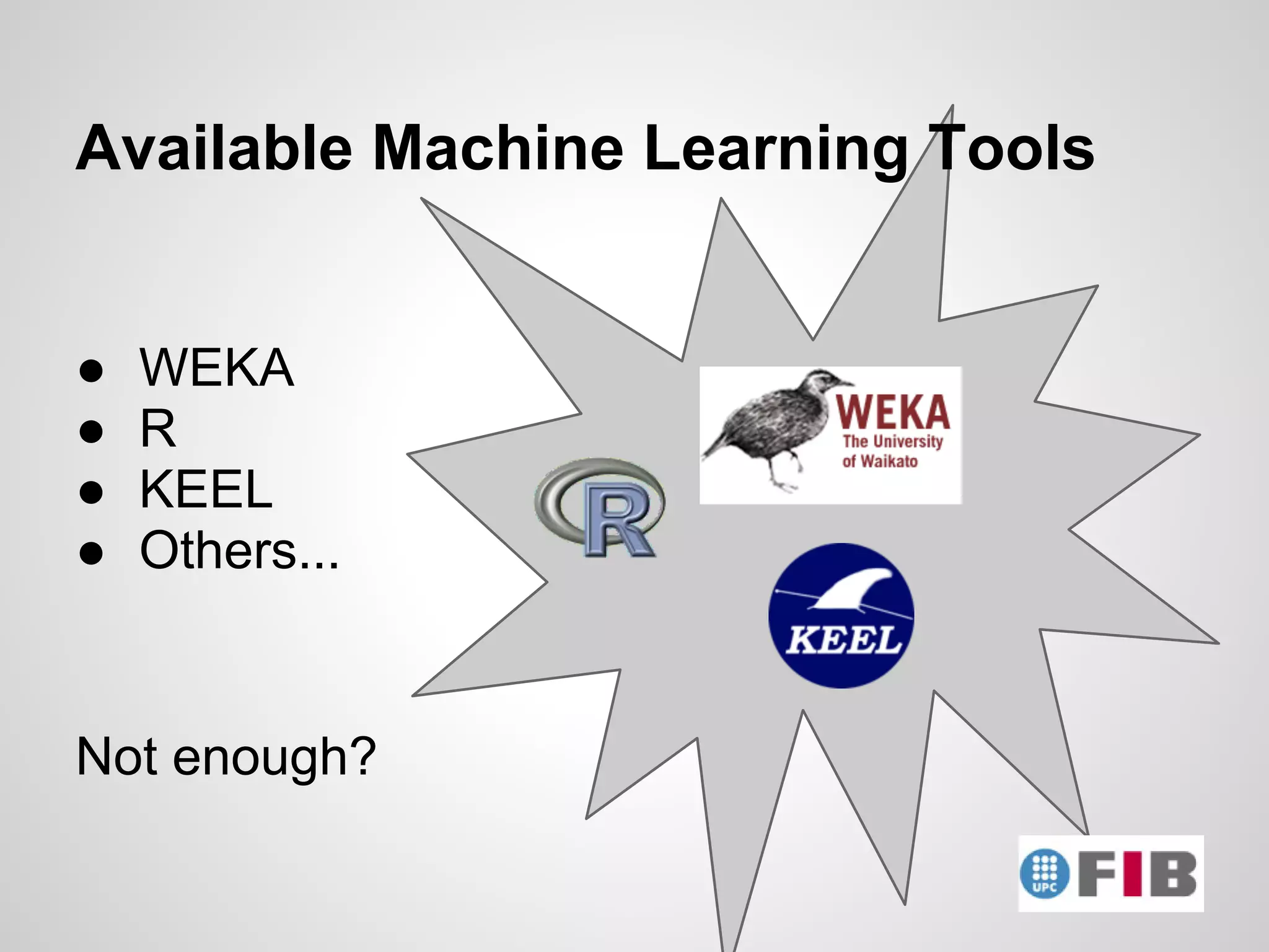 Available Machine Learning Tools


●   WEKA
●   R
●   KEEL
●   Others...


Not enough?
 