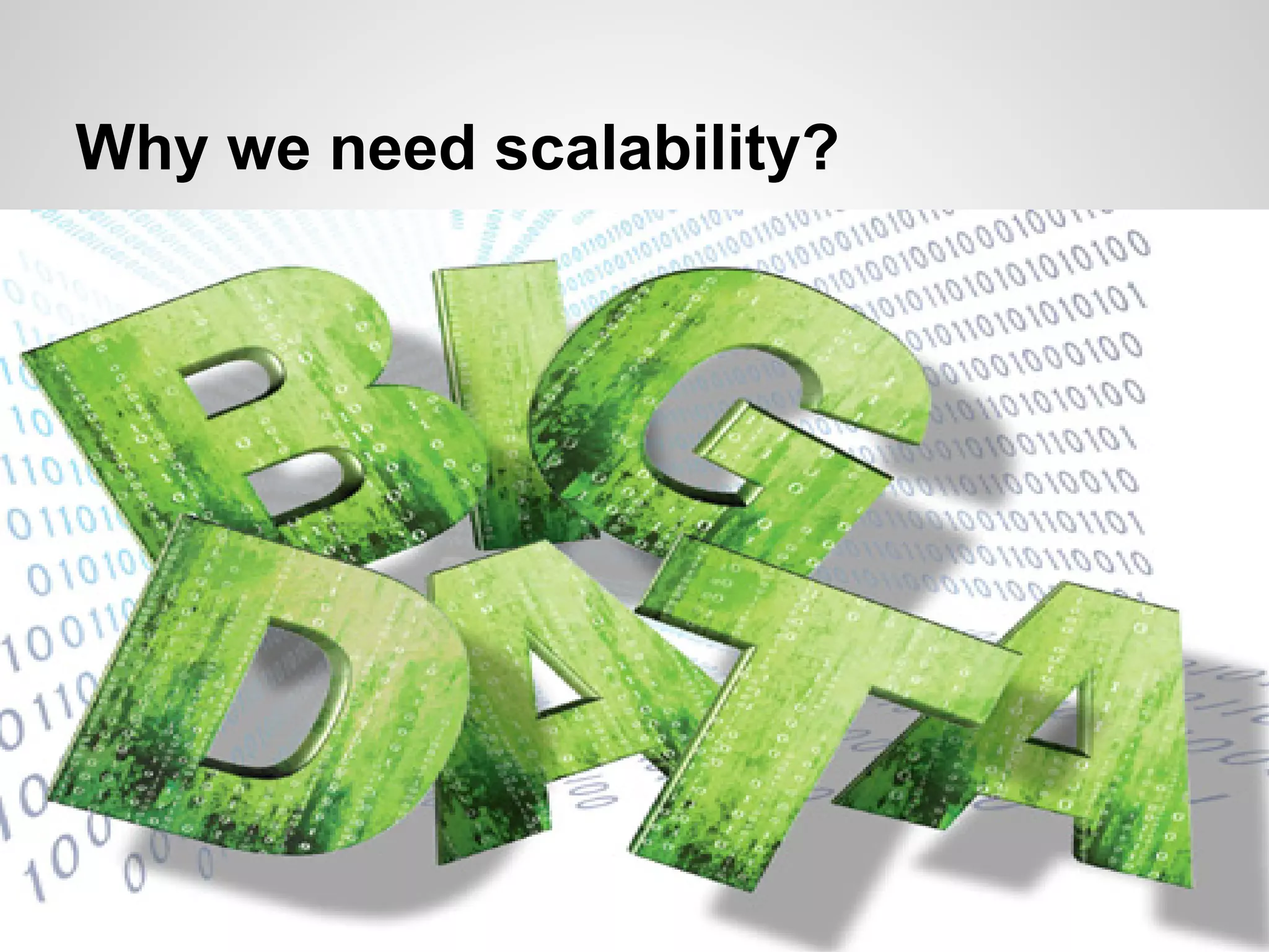 Why we need scalability?
● Big Data
 