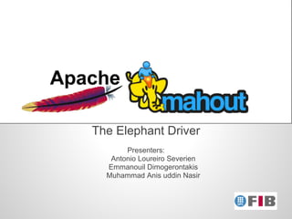 Apache

   The Elephant Driver
          Presenters:
      Antonio Loureiro Severien
     Emmanouil Dimogerontakis
     Muhammad Anis uddin Nasir
 