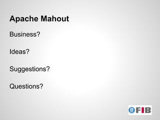 Apache Mahout
Business?

Ideas?

Suggestions?

Questions?
 