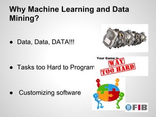 Why Machine Learning and Data
Mining?

● Data, Data, DATA!!!


● Tasks too Hard to Program


● Customizing software
 