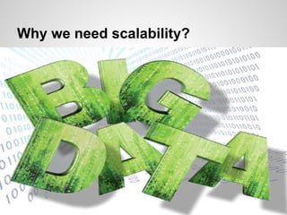 Why we need scalability?
● Big Data
 
