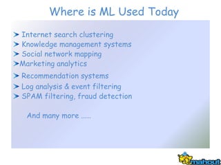 Where is ML Used Today
Internet search clustering
Knowledge management systems
Social network mapping
Marketing analytics
Recommendation systems
Log analysis & event filtering
SPAM filtering, fraud detection

 And many more ……
 