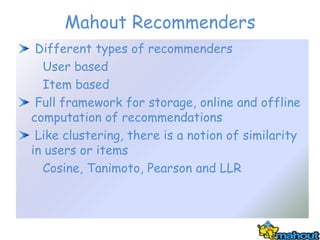 Mahout Recommenders
 Different types of recommenders
  User based
  Item based
 Full framework for storage, online and off...